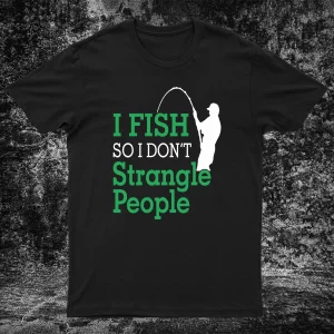 I fish so I don't strangle people